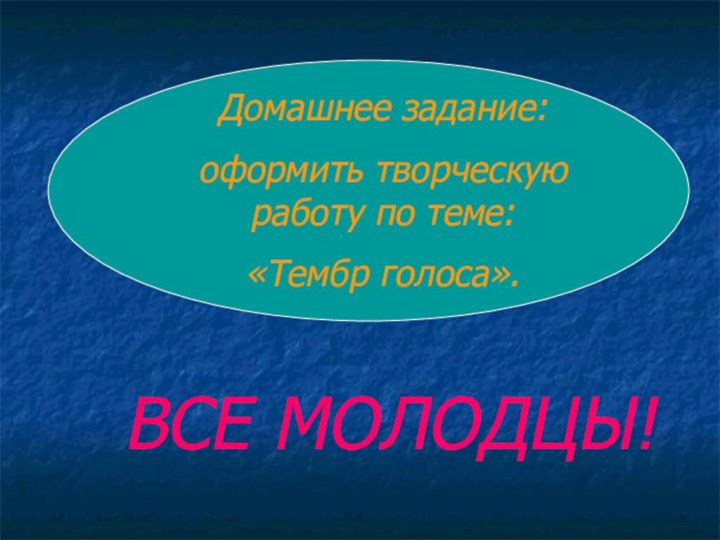 Домашнее задание:оформить творческую работу по теме: «Тембр голоса».ВСЕ МОЛОДЦЫ!