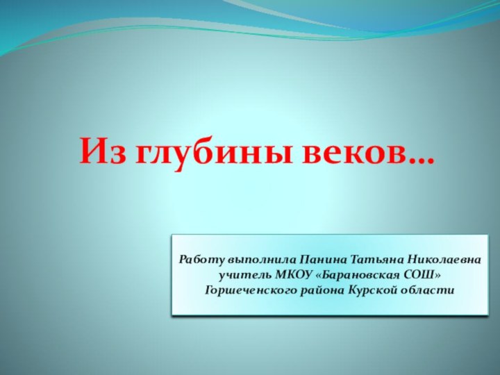 Из глубины веков…Работу выполнила Панина Татьяна Николаевнаучитель МКОУ «Барановская СОШ»Горшеченского района Курской области