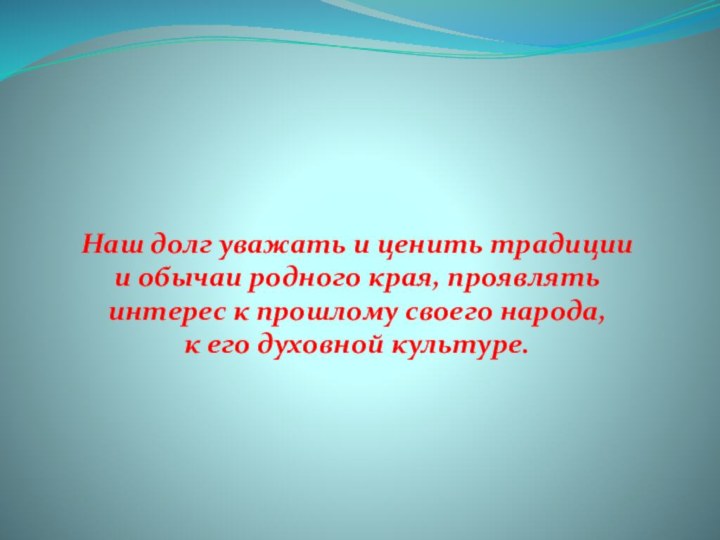 Наш долг уважать и ценить традиции и обычаи родного края, проявлять интерес