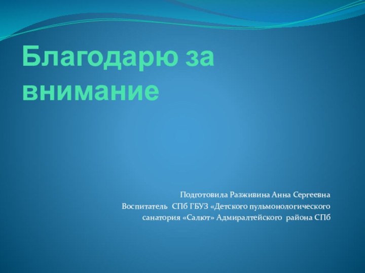 Благодарю за вниманиеПодготовила Разживина Анна СергеевнаВоспитатель СПб ГБУЗ «Детского пульмонологического санатория «Салют» Адмиралтейского района СПб