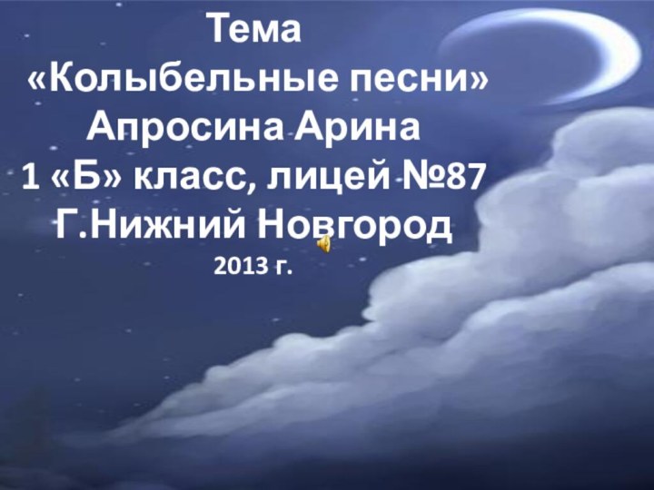 Тема «Колыбельные песни»Апросина Арина1 «Б» класс, лицей №87Г.Нижний Новгород 2013 г.