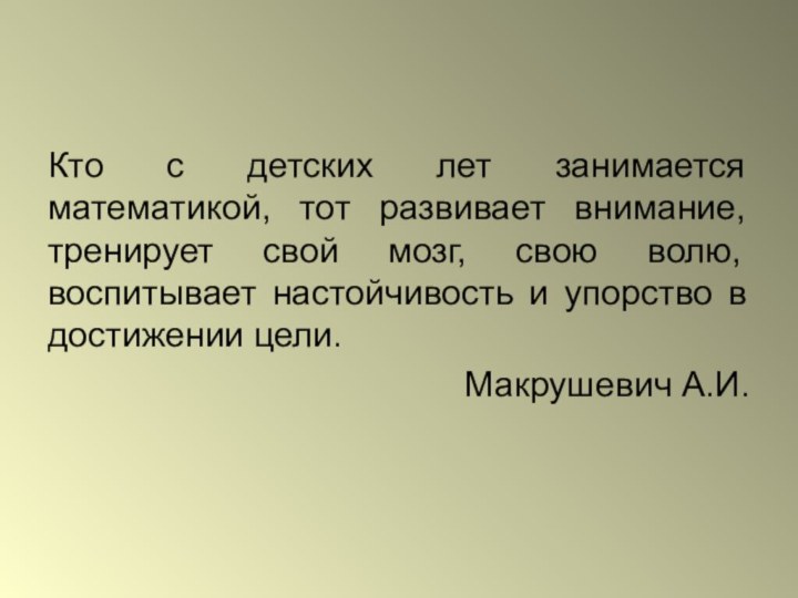 Кто с детских лет занимается математикой, тот развивает внимание, тренирует свой мозг,