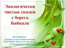 Презентация: Экологически чистые сказки с берега Байкала презентация к уроку (подготовительная группа)