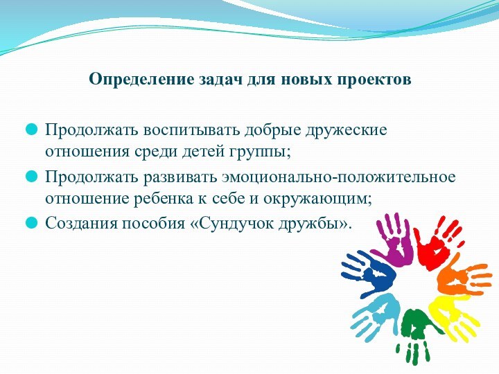 Определение задач для новых проектовПродолжать воспитывать добрые дружеские отношения среди детей группы;Продолжать