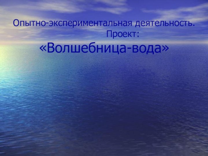 Опытно-экспериментальная деятельность.        Проект: «Волшебница-вода»