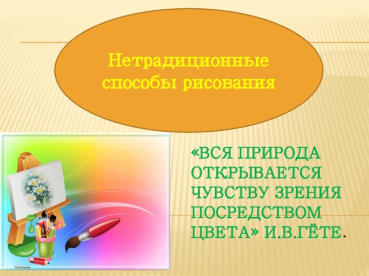 «Вся природа открывается чувству зрения посредством цвета» И.В.Гёте.    Нетрадиционные способы рисования