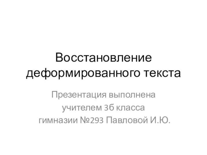 Восстановление деформированного текстаПрезентация выполненаучителем 3б класса гимназии №293 Павловой И.Ю.