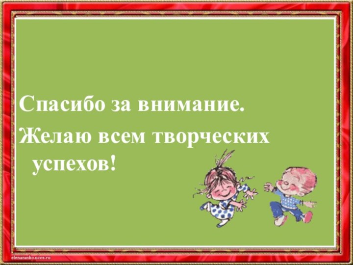 Спасибо за внимание.Желаю всем творческих успехов!