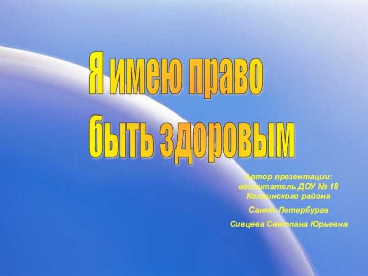 Автор презентации: воспитатель ДОУ № 18 Колпинского района Санкт-ПетербургаСивцева Светлана ЮрьевнаЯ имею