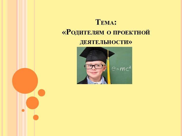 Тема:  «Родителям о проектной деятельности»