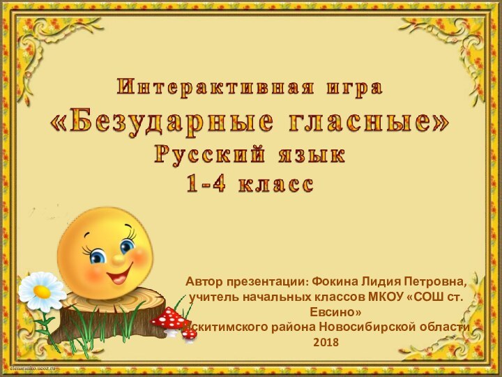 Автор презентации: Фокина Лидия Петровна,учитель начальных классов МКОУ «СОШ ст. Евсино»Искитимского района Новосибирской области2018