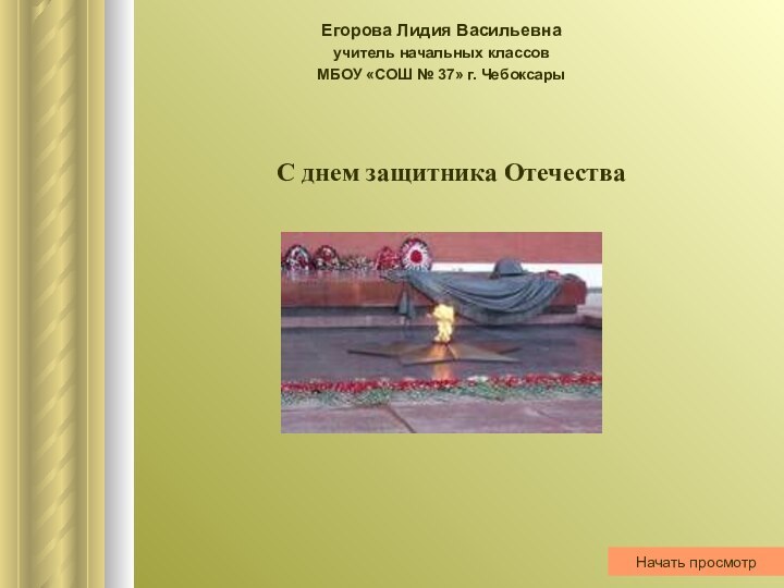 Егорова Лидия Васильевнаучитель начальных классовМБОУ «СОШ № 37» г. ЧебоксарыНачать просмотрС днем защитника Отечества