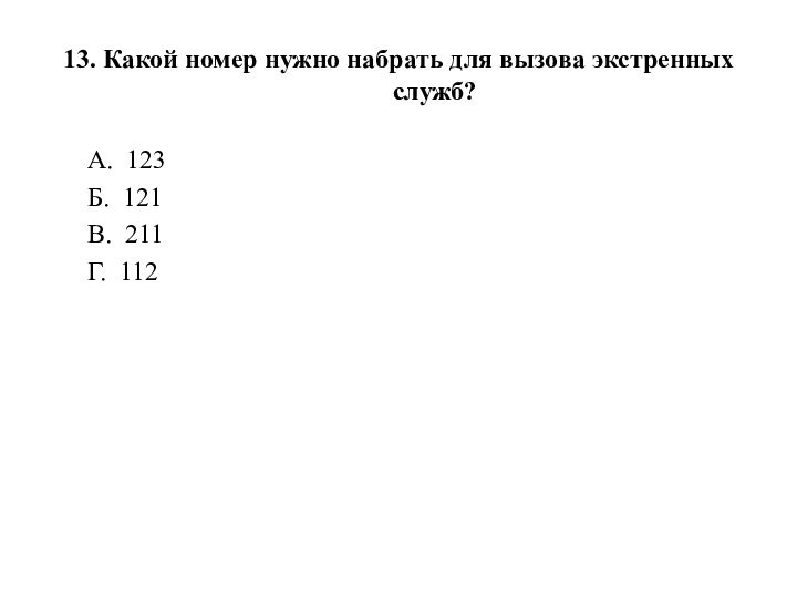 13. Какой номер нужно набрать для вызова экстренных служб?А.  123Б.  121В.  211Г.  112