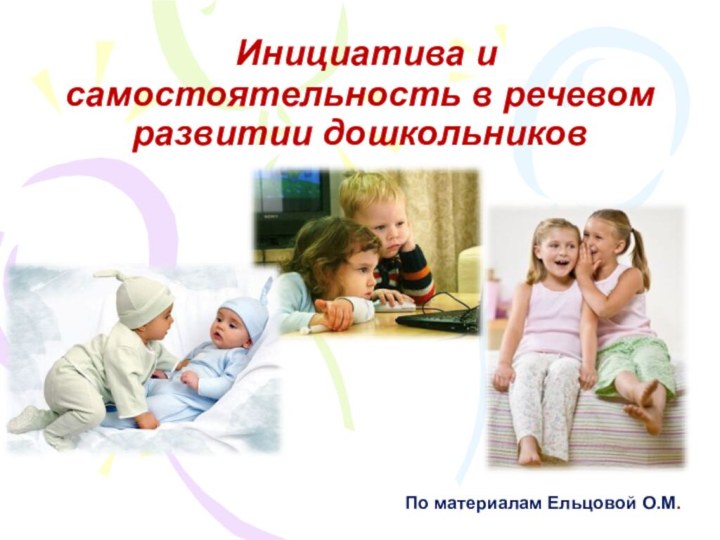 По материалам Ельцовой О.М. Инициатива и самостоятельность в речевом развитии дошкольников