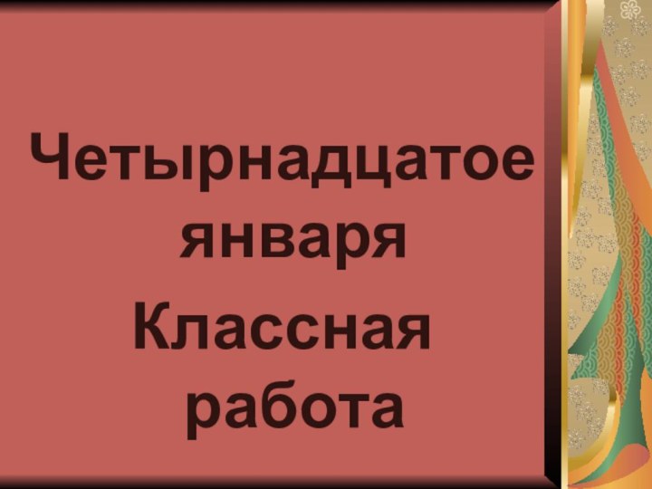 Четырнадцатое январяКлассная работа