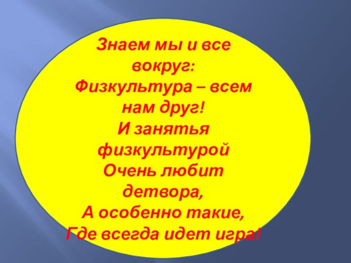 Знаем мы и все вокруг:Физкультура – всем нам друг!И занятья физкультуройОчень любит