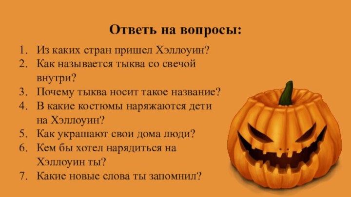 Ответь на вопросы:Из каких стран пришел Хэллоуин?Как называется тыква со свечой внутри?Почему