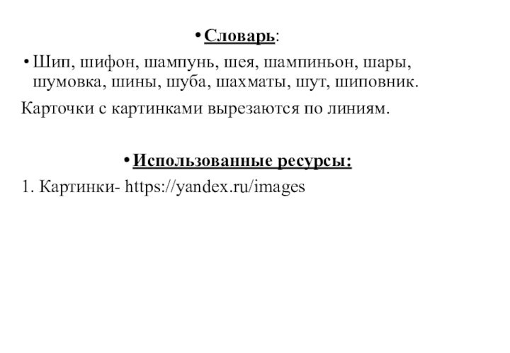 Словарь:Шип, шифон, шампунь, шея, шампиньон, шары, шумовка, шины, шуба, шахматы, шут, шиповник.Карточки