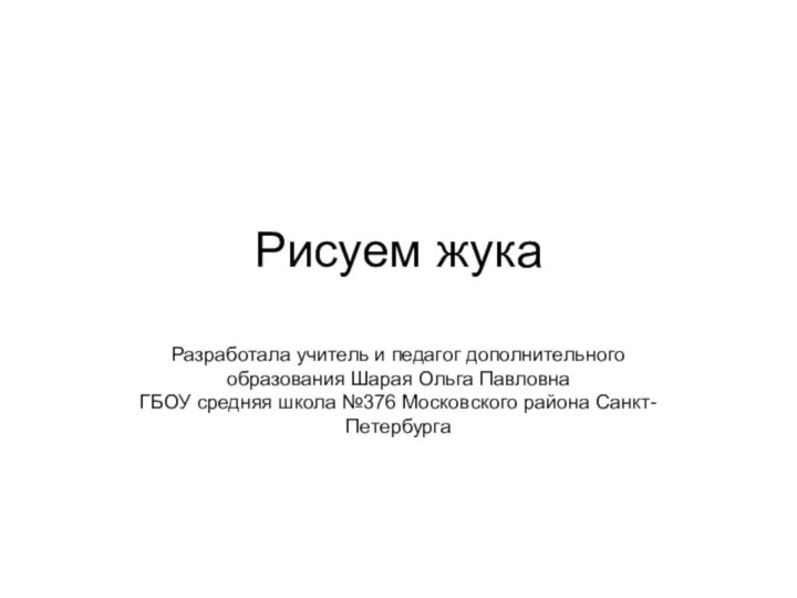 Рисуем жукаРазработала учитель и педагог дополнительного образования Шарая Ольга Павловна ГБОУ средняя