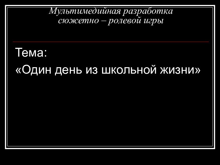 Мультимедийная разработка  сюжетно – ролевой игры Тема:«Один день из школьной жизни»