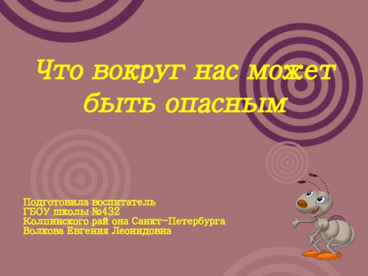 Что вокруг нас может быть опасным Подготовила воспитатель ГБОУ школы №432 Колпинского