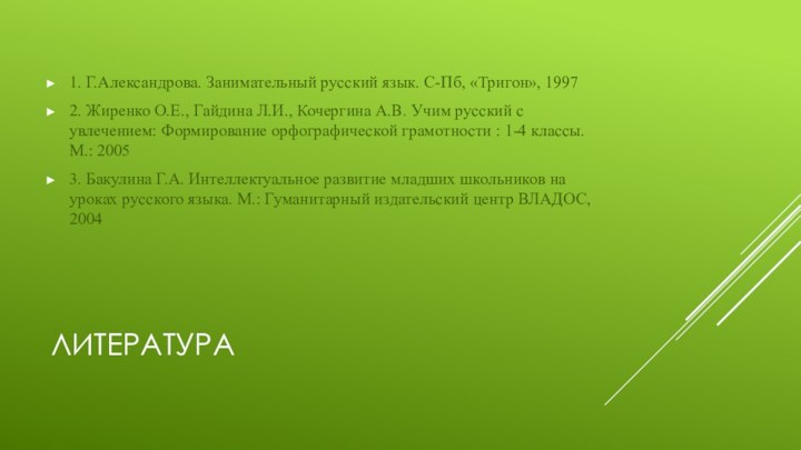 Литература 1. Г.Александрова. Занимательный русский язык. С-Пб, «Тригон», 19972. Жиренко О.Е., Гайдина