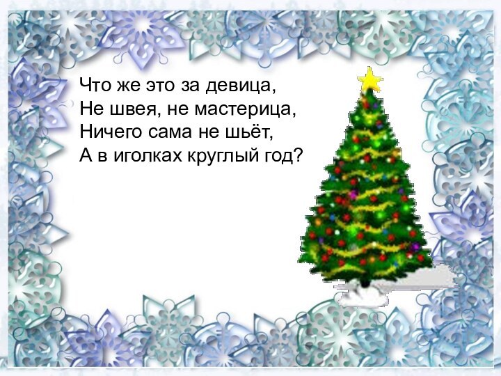 Что же это за девица,Не швея, не мастерица,Ничего сама не шьёт,А в иголках круглый год?