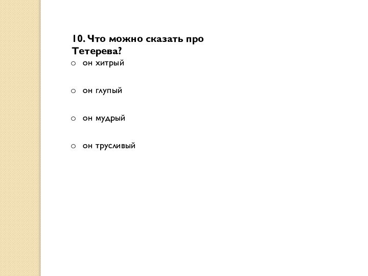 10. Что можно сказать про Тетерева? он хитрый он глупый он мудрый он трусливый