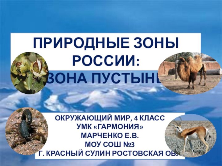 ПРИРОДНЫЕ ЗОНЫ РОССИИ:ЗОНА ПУСТЫНЬОКРУЖАЮЩИЙ МИР, 4 КЛАССУМК «ГАРМОНИЯ»МАРЧЕНКО Е.В.МОУ СОШ №3Г. КРАСНЫЙ СУЛИН РОСТОВСКАЯ ОБЛ.