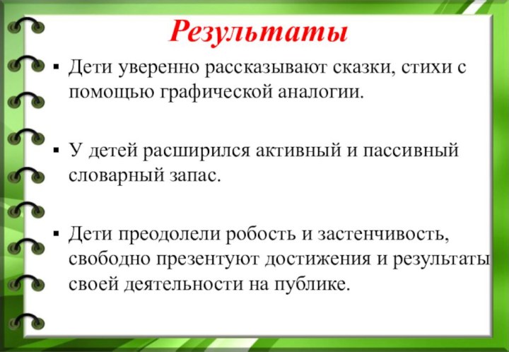 РезультатыДети уверенно рассказывают сказки, стихи с помощью графической аналогии. У детей расширился