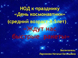 НОД День космонавтики(средний возраст 4-5лет)		 Ждут нас 	быстрые ракеты план-конспект занятия по окружающему миру (средняя группа) по теме