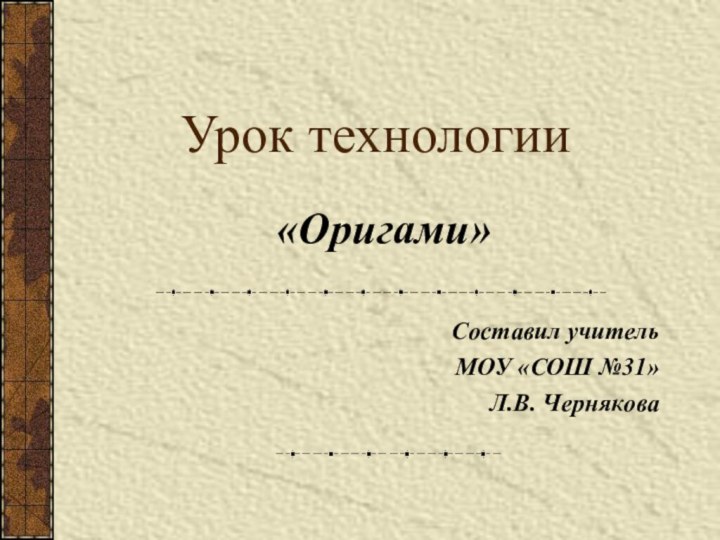 Урок технологииСоставил учительМОУ «СОШ №31»Л.В. Чернякова«Оригами»