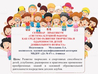 СЕМИНАР – ПРАКТИКУМ СИСТЕМА КЛУБНОЙ РАБОТЫ КАК СРЕДСТВО РАЗВИТИЯ ТВОРЧЕСТВА И ОДАРЕННОСТИ ДЕТЕЙ ДОШКОЛЬНОГО ВОЗРАСТА презентация
