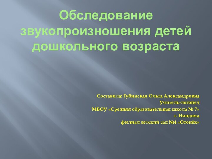 Обследование звукопроизношения детей дошкольного возрастаСоставила: Губинская Ольга АлександровнаУчитель-логопед МБОУ «Средняя образовательная школа