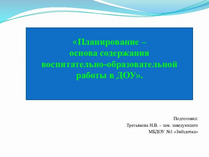 Подготовил: Третьякова Н.В. – зам. заведующего МБДОУ №1 «Звёздочка»«Планирование – основа содержания воспитательно-образовательной работы в ДОУ».