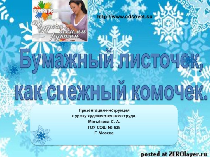 Бумажный листочек, как снежный комочек.Презентация-инструкция к уроку художественного труда.Матьёзова С. А. ГОУ СОШ № 638Г. Москваhttp://www.edsovet.su