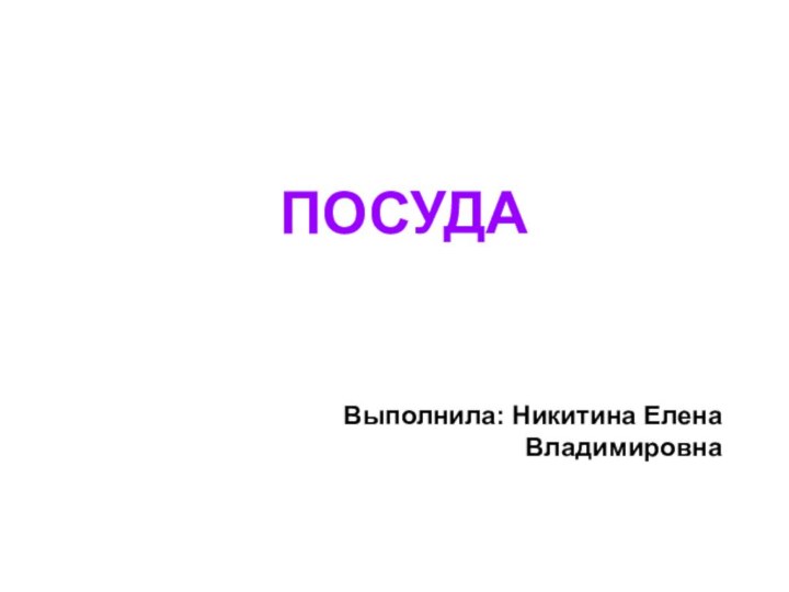 ПОСУДАВыполнила: Никитина Елена Владимировна