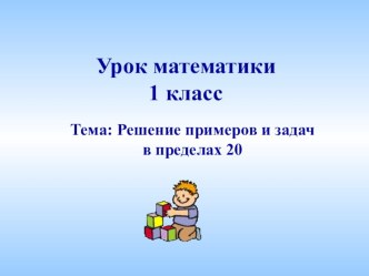 Решение примеров и задач в пределах 20, 1 класс презентация к уроку по математике (1 класс) презентация к уроку (математика, 1 класс)