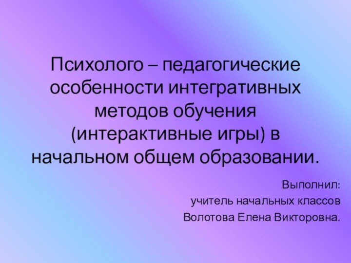 Психолого – педагогические особенности интегративных методов обучения (интерактивные игры) в начальном общем