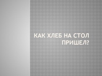 Откуда хлеб пришёл? презентация к уроку по окружающему миру (старшая группа)