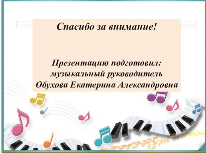 Спасибо за внимание!Презентацию подготовил:музыкальный руководительОбухова Екатерина Александровна