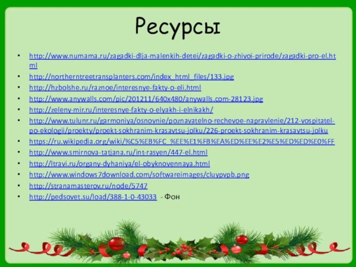 Ресурсыhttp://www.numama.ru/zagadki-dlja-malenkih-detei/zagadki-o-zhivoi-prirode/zagadki-pro-el.htmlhttp://northerntreetransplanters.com/index_html_files/133.jpghttp://hzbolshe.ru/raznoe/interesnye-fakty-o-eli.htmlhttp://www.anywalls.com/pic/201211/640x480/anywalls.com-28123.jpghttp://zeleny-mir.ru/interesnye-fakty-o-elyakh-i-elnikakh/http://www.tulunr.ru/garmoniya/osnovnie/poznavatelno-rechevoe-napravlenie/212-vospitatel-po-ekologii/proekty/proekt-sokhranim-krasavtsu-jolku/226-proekt-sokhranim-krasavtsu-jolkuhttps://ru.wikipedia.org/wiki/%C5%EB%FC_%EE%E1%FB%EA%ED%EE%E2%E5%ED%ED%E0%FFhttp://www.smirnova-tatjana.ru/int-rasyen/447-el.htmlhttp://ltravi.ru/organy-dyhaniya/el-obyknovennaya.htmlhttp://www.windows7download.com/softwareimages/cluypvpb.pnghttp://stranamasterov.ru/node/5747http://pedsovet.su/load/388-1-0-43033 - Фон