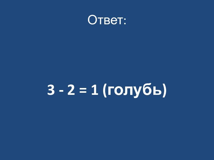 Ответ:3 - 2 = 1 (голубь)