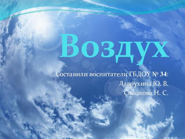 ВоздухСоставили воспитатели ГБДОУ № 34:Лаврухина Ю. В.Соколова Н. С.