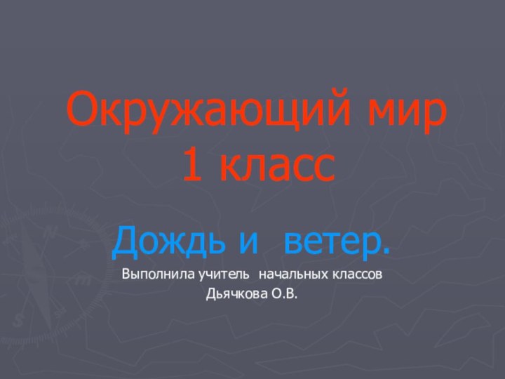 Окружающий мир      1 классДождь и ветер.Выполнила учитель начальных классов Дьячкова О.В.