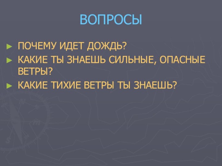 ВОПРОСЫПОЧЕМУ ИДЕТ ДОЖДЬ?КАКИЕ ТЫ ЗНАЕШЬ СИЛЬНЫЕ, ОПАСНЫЕ ВЕТРЫ?КАКИЕ ТИХИЕ ВЕТРЫ ТЫ ЗНАЕШЬ?