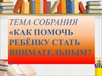 Как помочь ребёнку стать внимательным. материал (1, 2, 3, 4 класс)