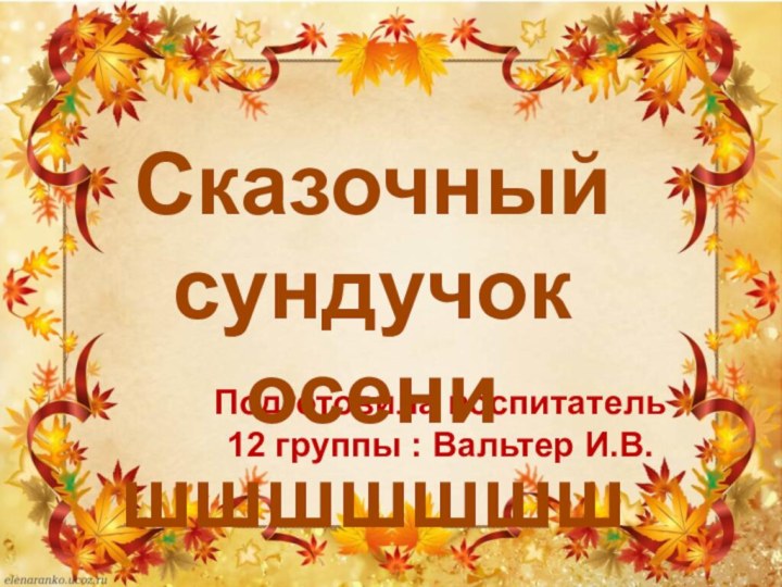 Подготовила воспитатель  12 группы : Вальтер И.В. Сказочныйсундучок осенишшшшшшш