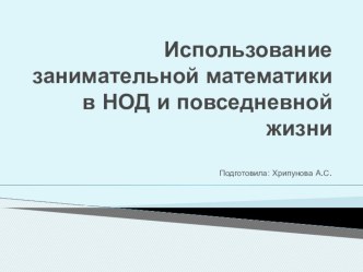 Использование занимательной математики в НОД и повседневной жизни презентация к уроку по математике (средняя группа) по теме