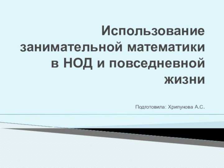 Использование занимательной математики в НОД и повседневной жизниПодготовила: Хрипунова А.С.